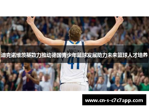 迪克诺维茨基致力推动德国青少年篮球发展助力未来篮球人才培养 迪克诺维茨基致力推动德国青少年篮球发展助力未来篮球人才培养