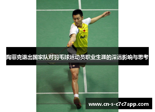 陶菲克退出国家队对羽毛球运动员职业生涯的深远影响与思考 陶菲克退出国家队对羽毛球运动员职业生涯的深远影响与思考